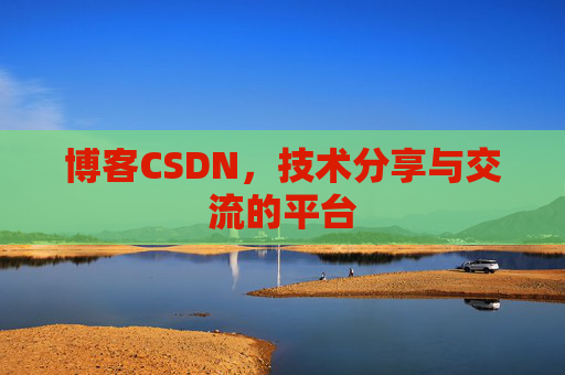 博客CSDN,技术分享与交流的平台 博客CSDN,技术分享与交流的平台